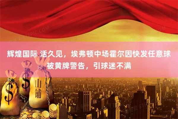 辉煌国际 活久见，埃弗顿中场霍尔因快发任意球被黄牌警告，引球迷不满