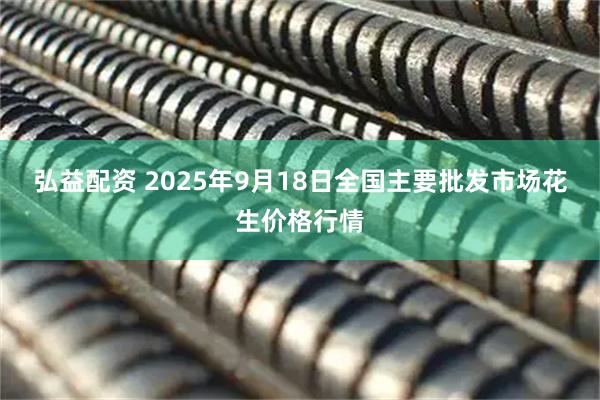 弘益配资 2025年9月18日全国主要批发市场花生价格行情