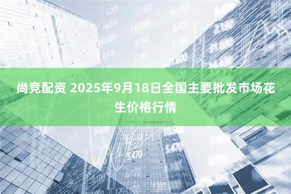 尚竞配资 2025年9月18日全国主要批发市场花生价格行情
