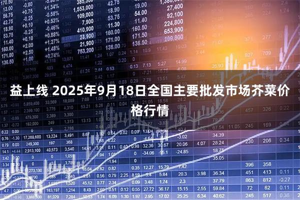 益上线 2025年9月18日全国主要批发市场芥菜价格行情