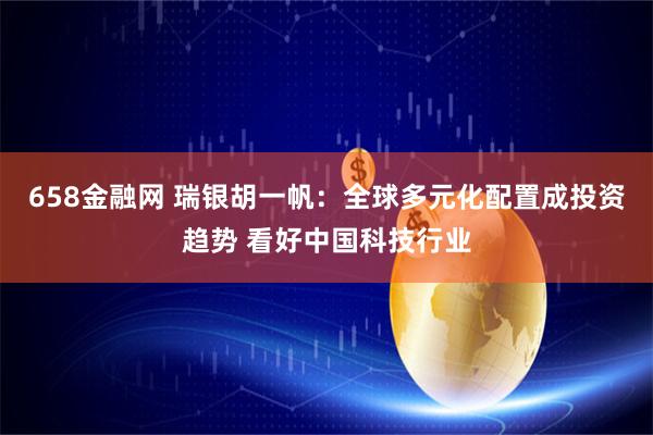 658金融网 瑞银胡一帆：全球多元化配置成投资趋势 看好中国科技行业
