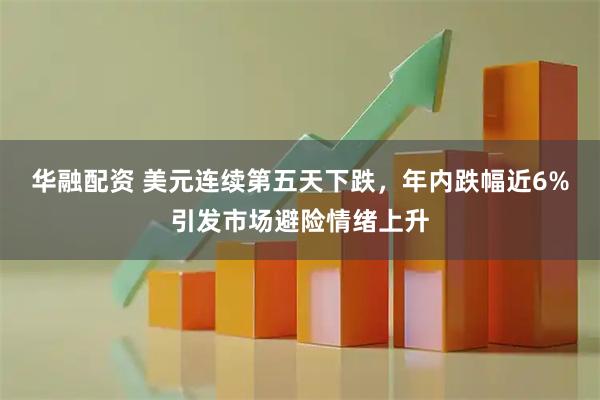 华融配资 美元连续第五天下跌，年内跌幅近6%引发市场避险情绪上升