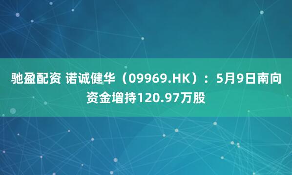驰盈配资 诺诚健华（09969.HK）：5月9日南向资金增持120.97万股