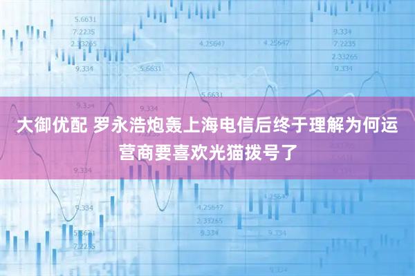 大御优配 罗永浩炮轰上海电信后终于理解为何运营商要喜欢光猫拨号了