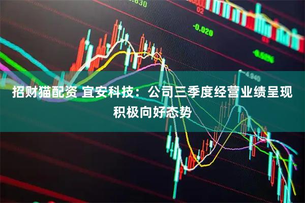 招财猫配资 宜安科技：公司三季度经营业绩呈现积极向好态势