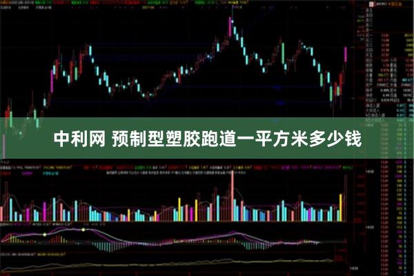 中利网 预制型塑胶跑道一平方米多少钱